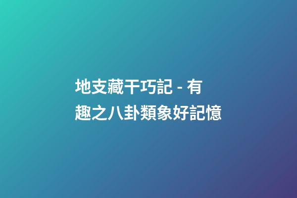 地支藏干巧記 - 有趣之八卦類象好記憶